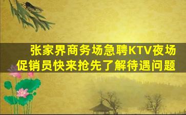 张家界商务场急聘KTV夜场促销员快来抢先了解待遇问题